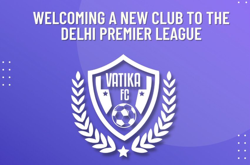  Vatika Football Club gets the direct entry to first ever Delhi Premier League through the bidding route